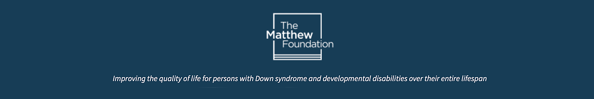 The Matthew Foundation – Improving the quality of life for persons with Down syndrome and developmental disabilities over their entire lifespan